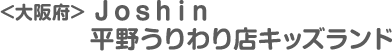 ＜大阪府＞Ｊｏｓｈｉｎ平野うりわり店キッズランド